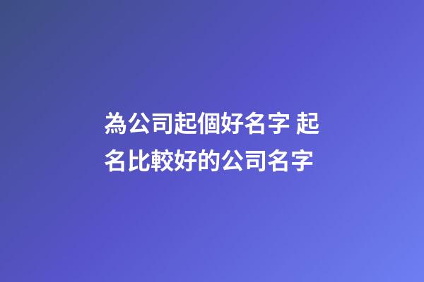 為公司起個好名字 起名比較好的公司名字-第1張-公司起名-玄機派